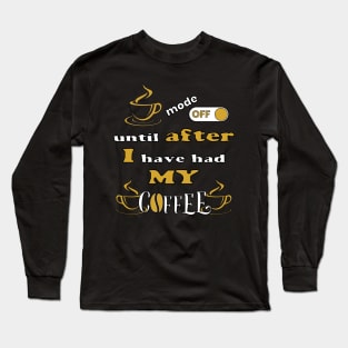 Mode Off Until After I Have Had My Coffee Long Sleeve T-Shirt